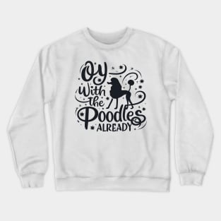 Oy with the poodles already - Typography Crewneck Sweatshirt